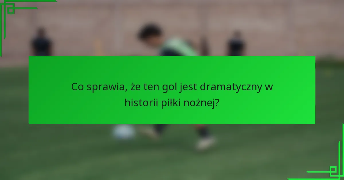 Co sprawia, że ten gol jest dramatyczny w historii piłki nożnej?