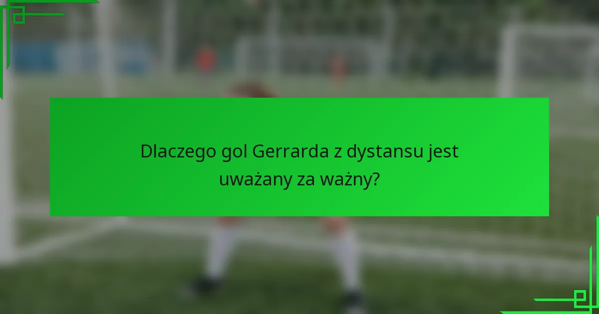 Dlaczego gol Gerrarda z dystansu jest uważany za ważny?