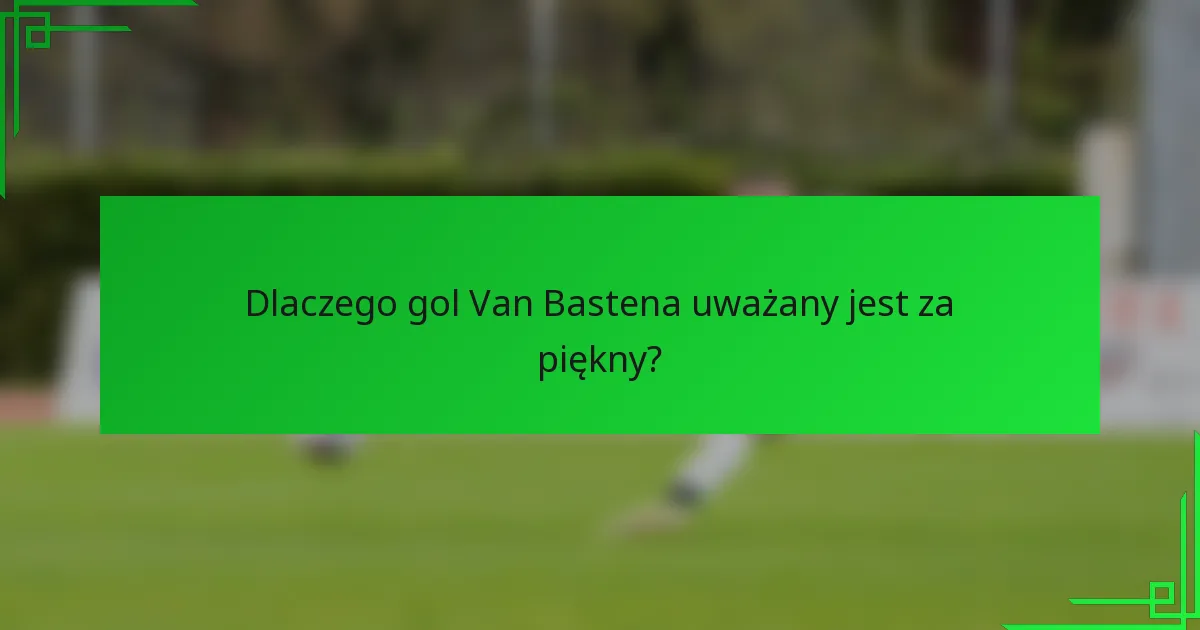 Dlaczego gol Van Bastena uważany jest za piękny?