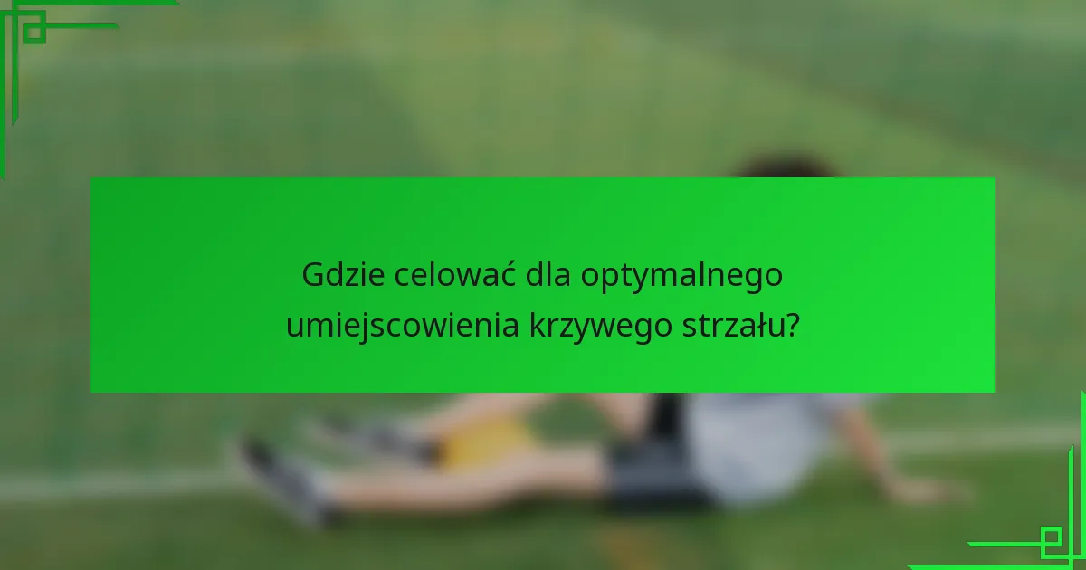 Gdzie celować dla optymalnego umiejscowienia krzywego strzału?