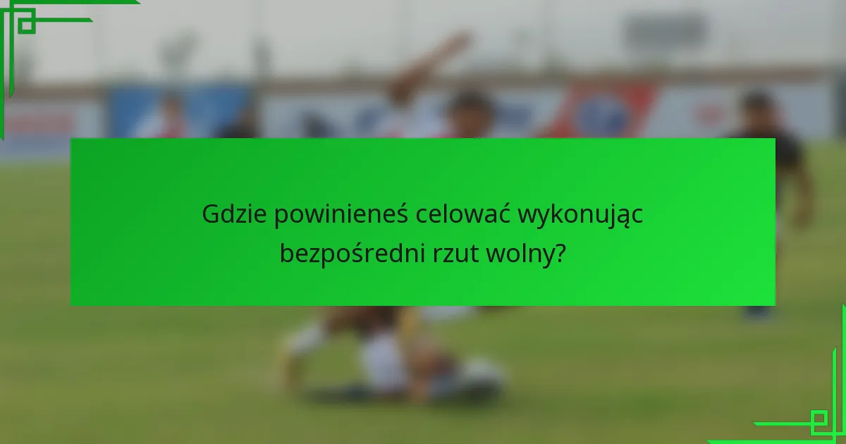 Gdzie powinieneś celować wykonując bezpośredni rzut wolny?