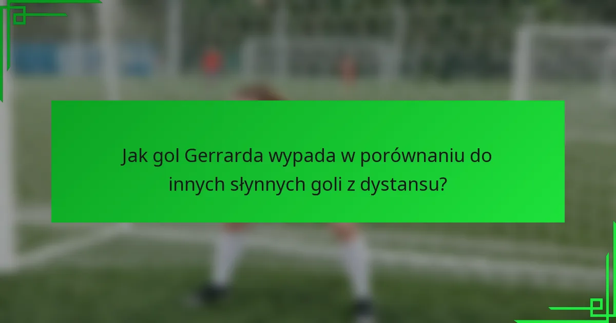Jak gol Gerrarda wypada w porównaniu do innych słynnych goli z dystansu?