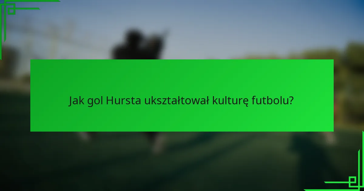 Jak gol Hursta ukształtował kulturę futbolu?