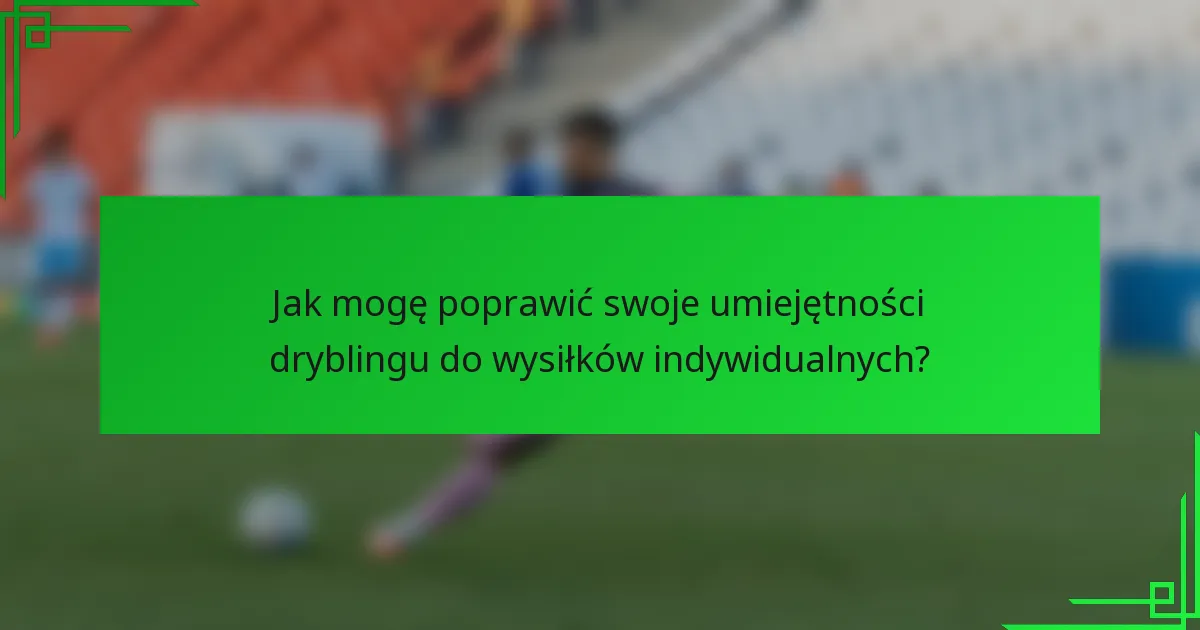 Jak mogę poprawić swoje umiejętności dryblingu do wysiłków indywidualnych?