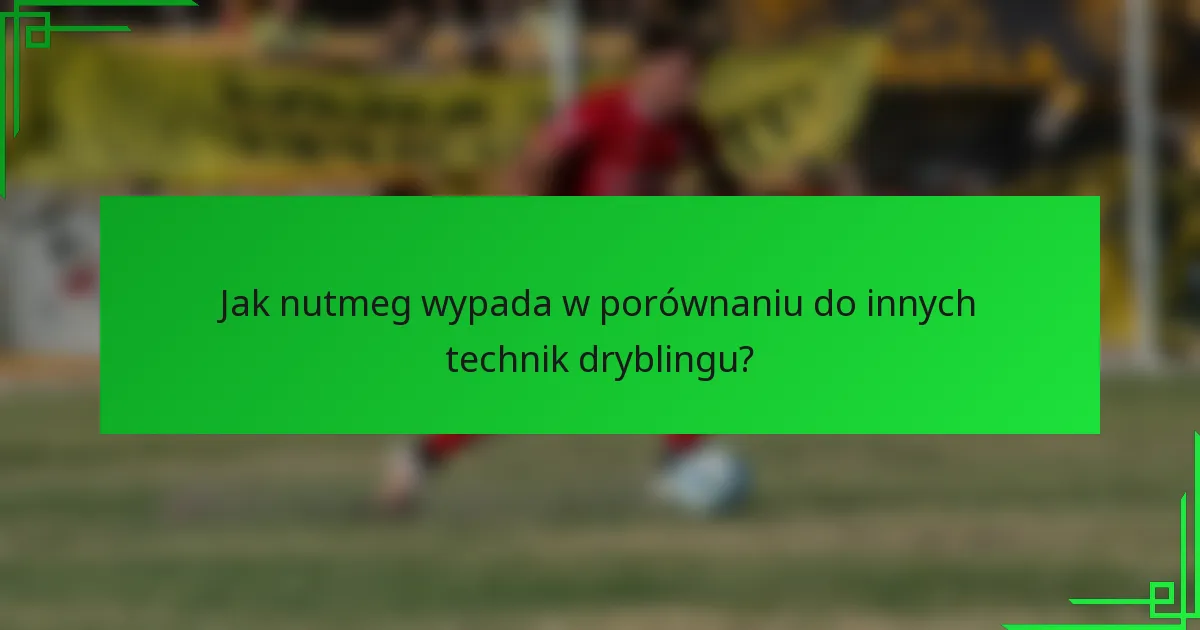 Jak nutmeg wypada w porównaniu do innych technik dryblingu?