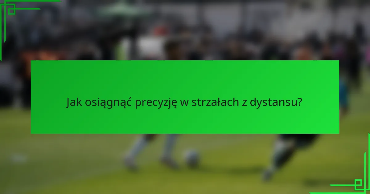 Jak osiągnąć precyzję w strzałach z dystansu?