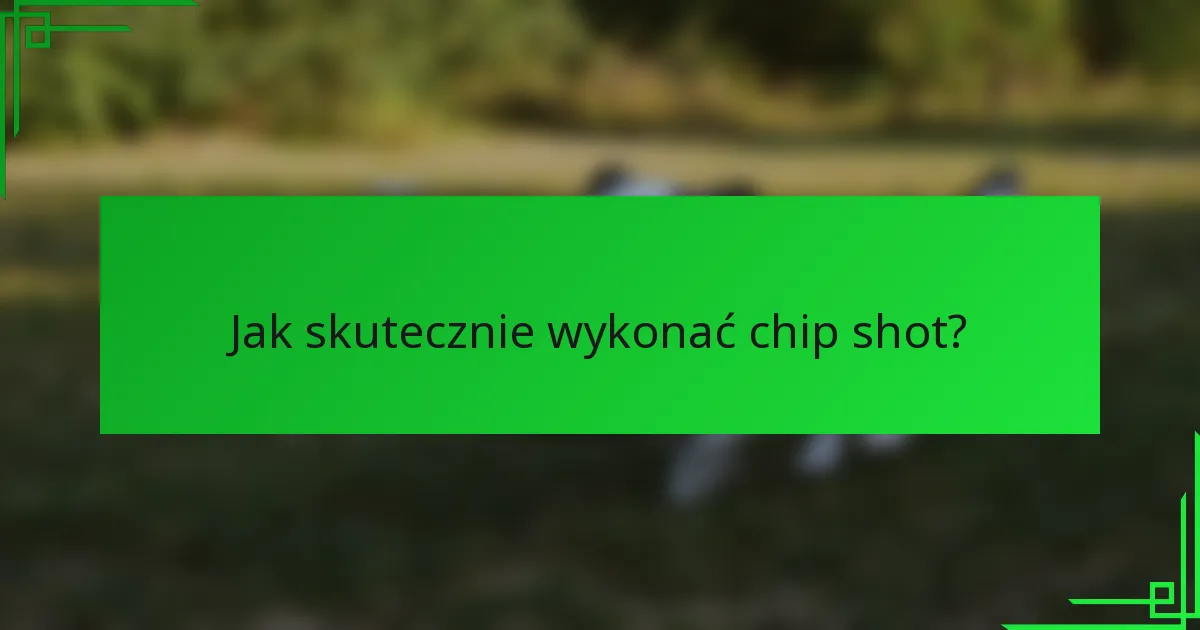 Jak skutecznie wykonać chip shot?
