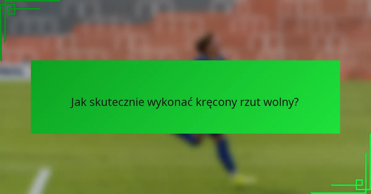 Jak skutecznie wykonać kręcony rzut wolny?