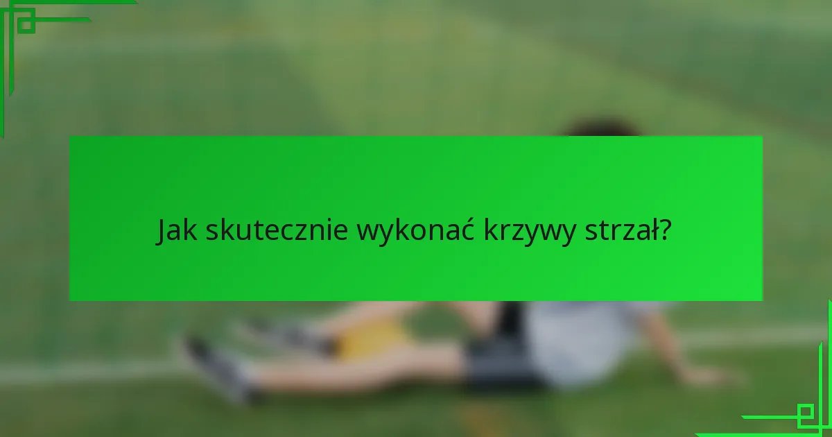 Jak skutecznie wykonać krzywy strzał?