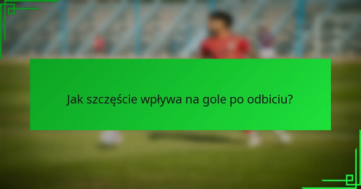 Jak szczęście wpływa na gole po odbiciu?