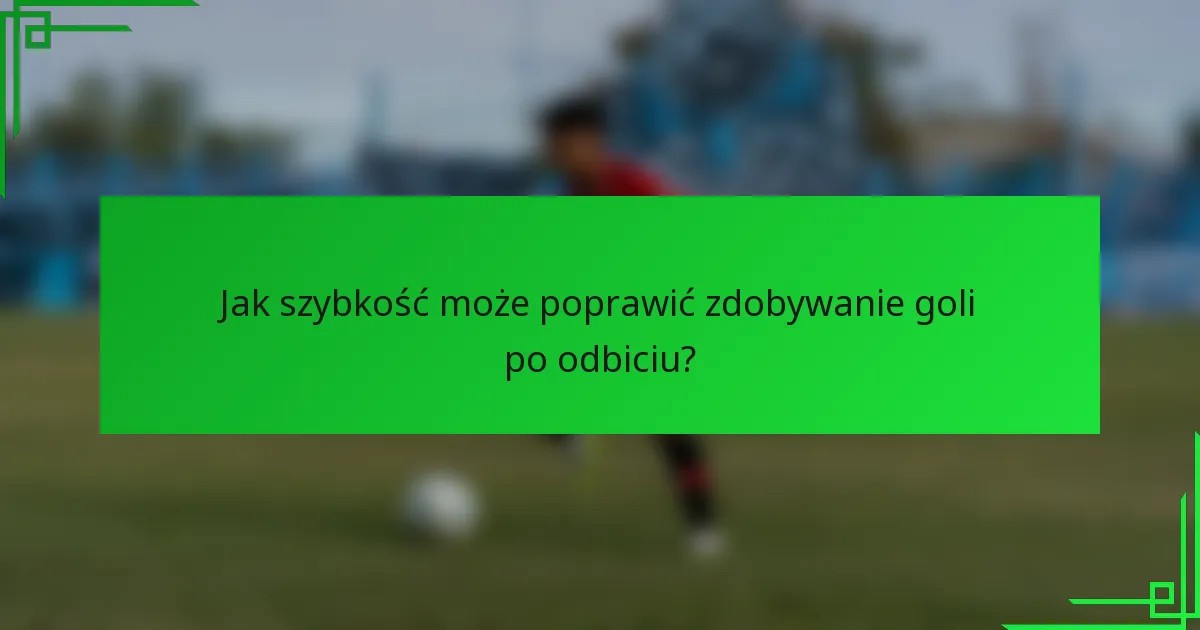 Jak szybkość może poprawić zdobywanie goli po odbiciu?
