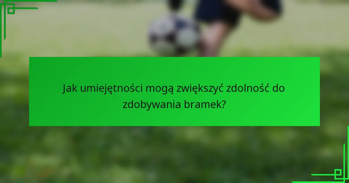 Jak umiejętności mogą zwiększyć zdolność do zdobywania bramek?