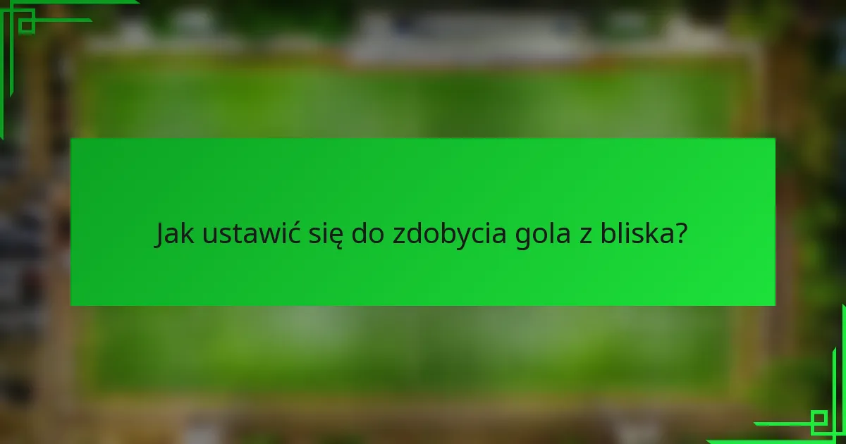 Jak ustawić się do zdobycia gola z bliska?