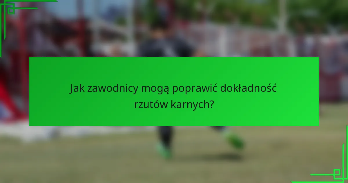 Jak zawodnicy mogą poprawić dokładność rzutów karnych?