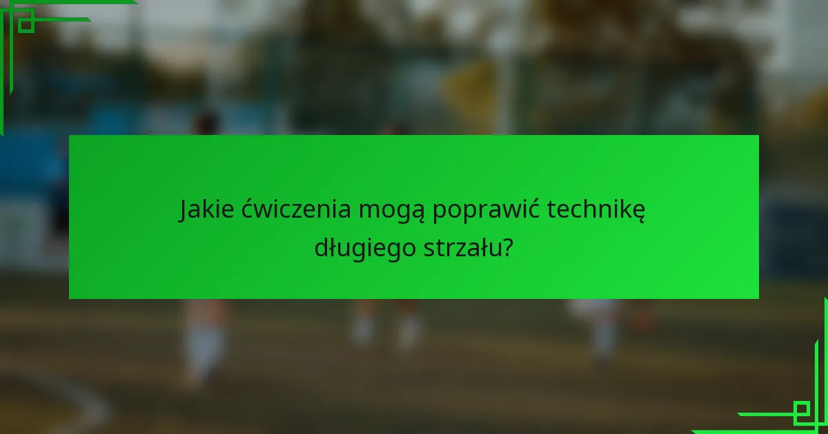 Jakie ćwiczenia mogą poprawić technikę długiego strzału?