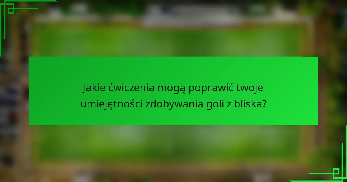 Jakie ćwiczenia mogą poprawić twoje umiejętności zdobywania goli z bliska?