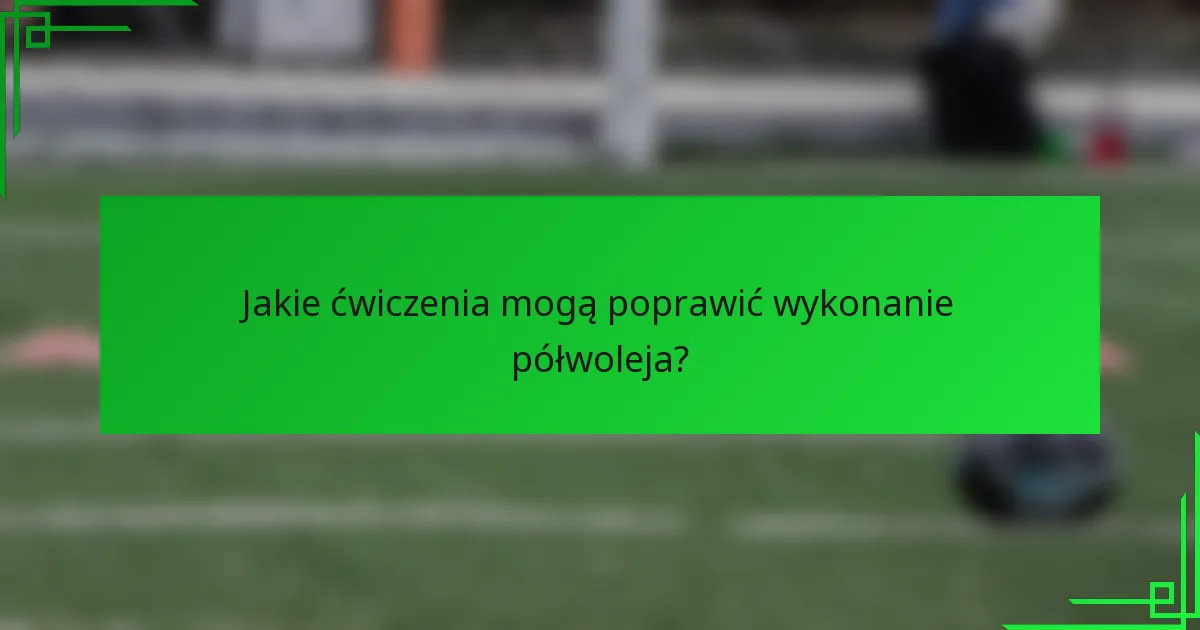 Jakie ćwiczenia mogą poprawić wykonanie półwoleja?