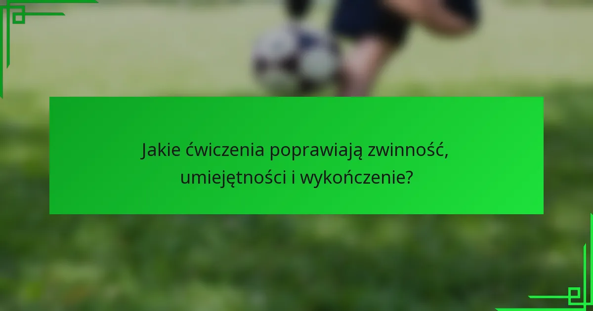 Jakie ćwiczenia poprawiają zwinność, umiejętności i wykończenie?