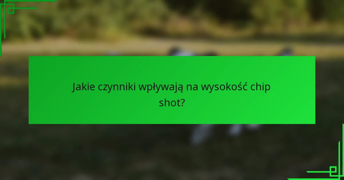 Jakie czynniki wpływają na wysokość chip shot?