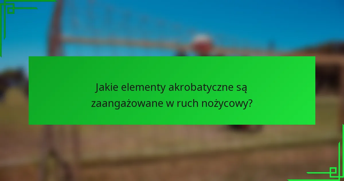 Jakie elementy akrobatyczne są zaangażowane w ruch nożycowy?