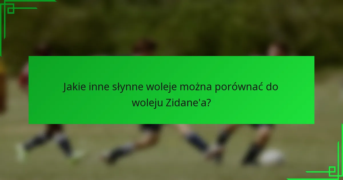 Jakie inne słynne woleje można porównać do woleju Zidane'a?