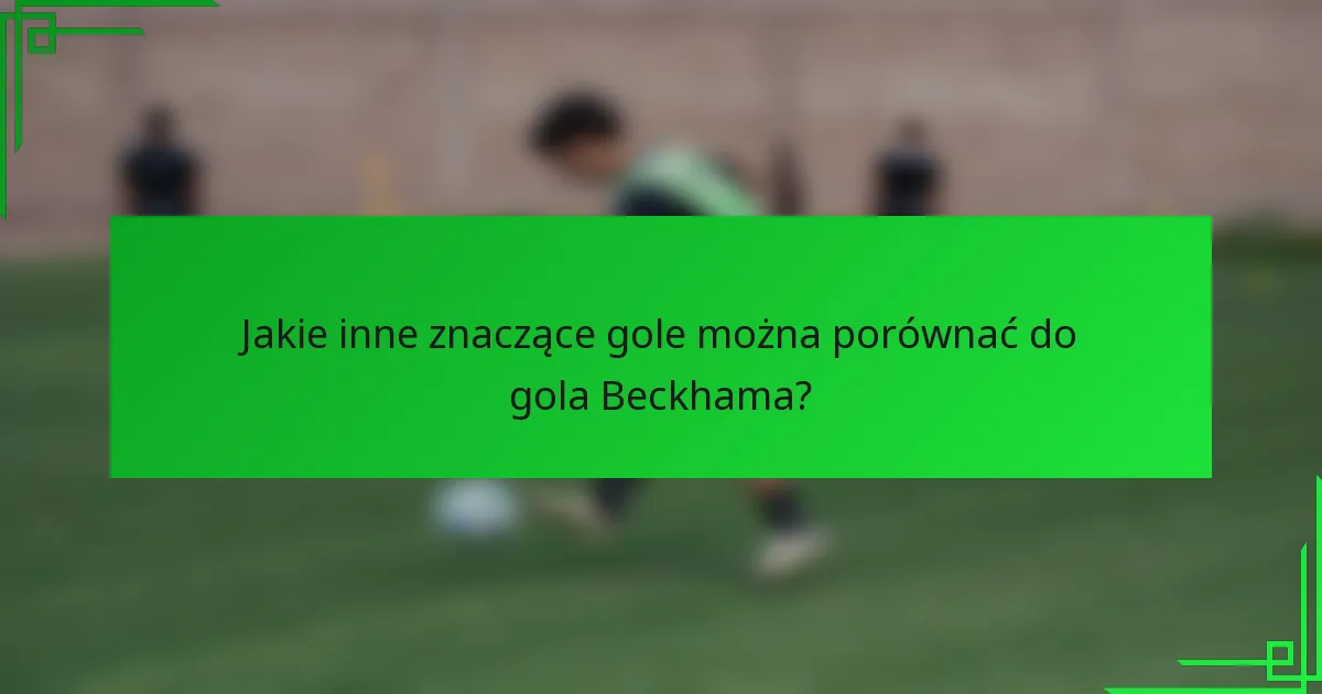 Jakie inne znaczące gole można porównać do gola Beckhama?