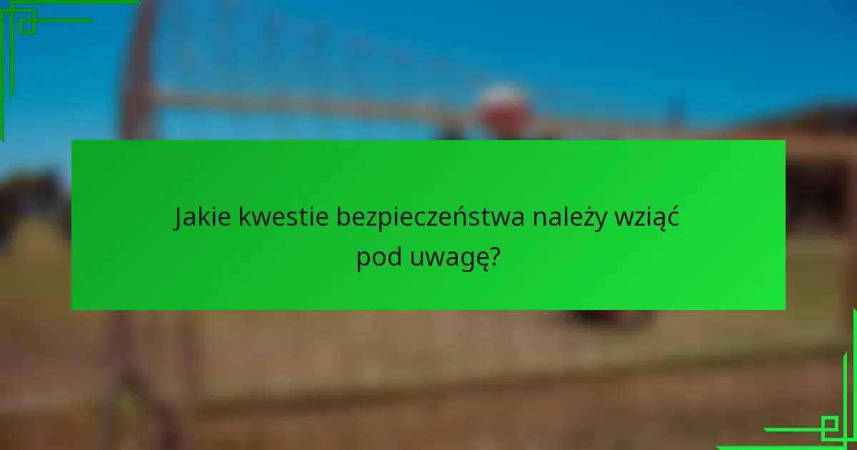 Jakie kwestie bezpieczeństwa należy wziąć pod uwagę?