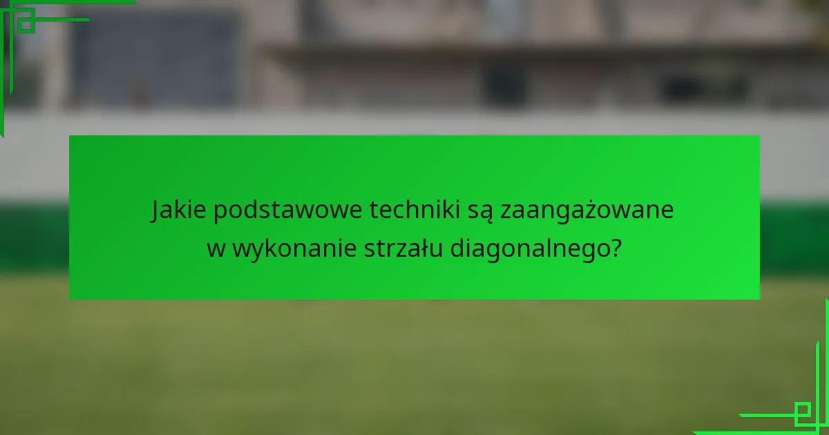 Jakie podstawowe techniki są zaangażowane w wykonanie strzału diagonalnego?