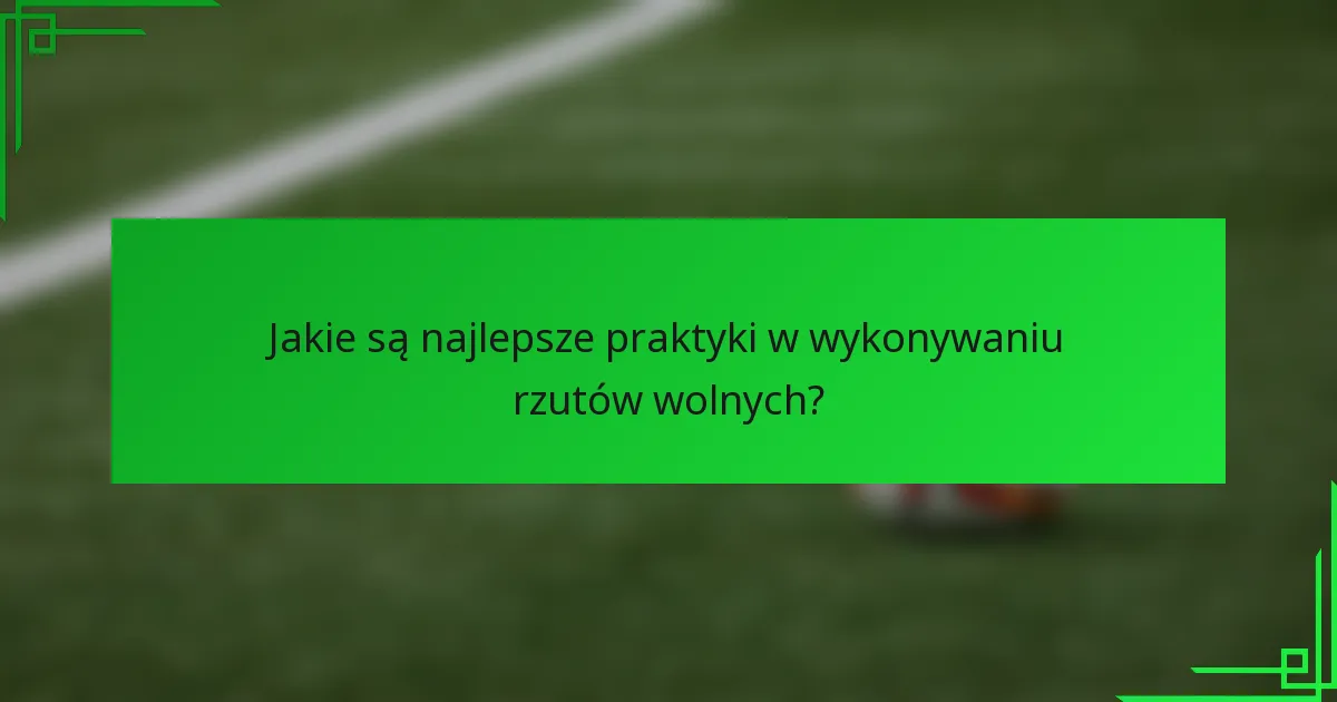 Jakie są najlepsze praktyki w wykonywaniu rzutów wolnych?