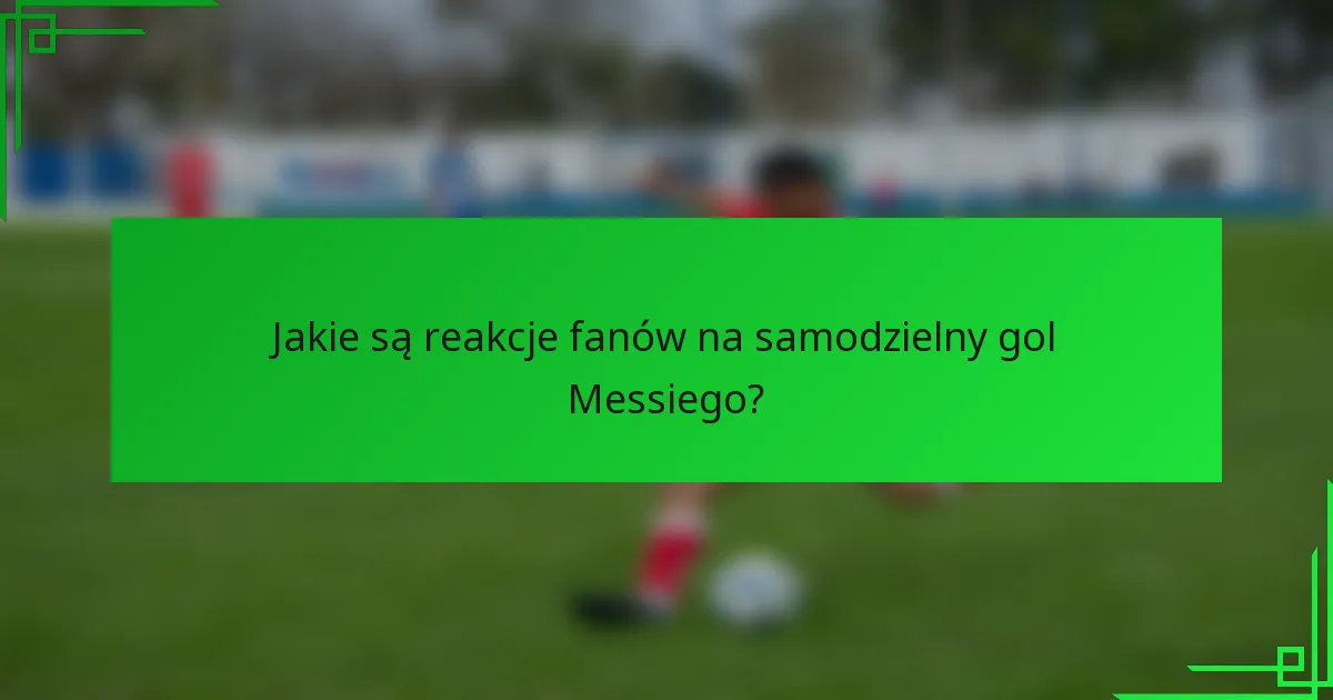 Jakie są reakcje fanów na samodzielny gol Messiego?
