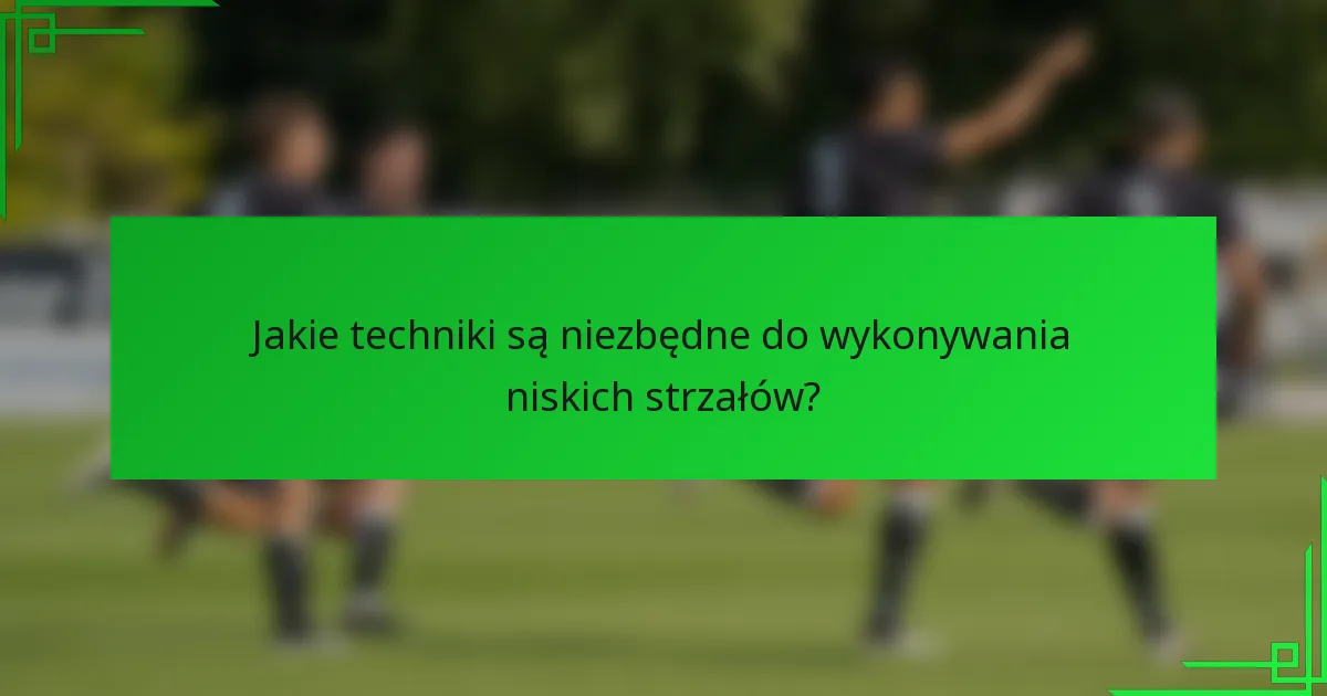 Jakie techniki są niezbędne do wykonywania niskich strzałów?