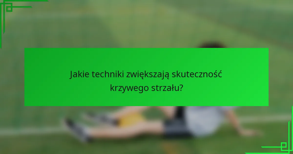 Jakie techniki zwiększają skuteczność krzywego strzału?