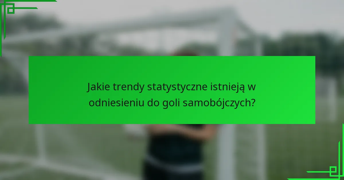 Jakie trendy statystyczne istnieją w odniesieniu do goli samobójczych?
