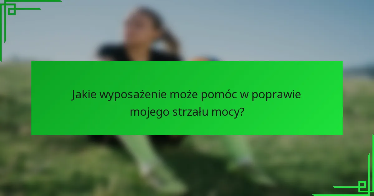 Jakie wyposażenie może pomóc w poprawie mojego strzału mocy?