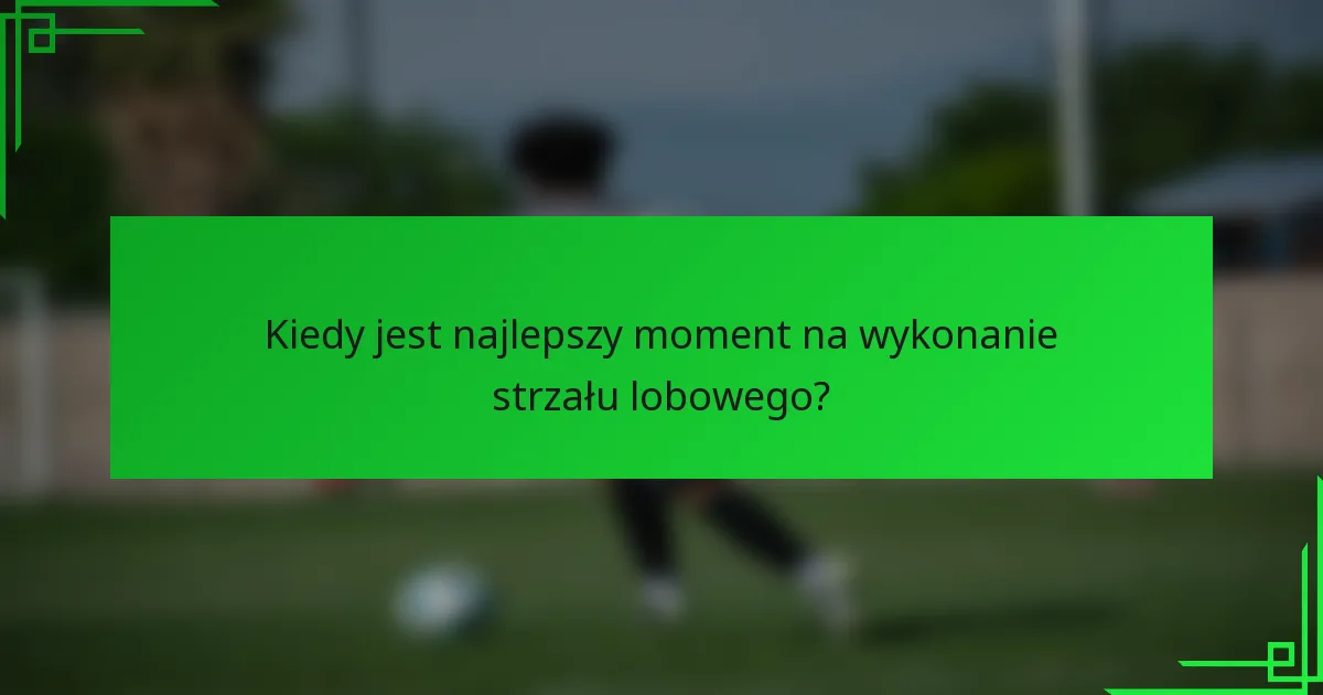 Kiedy jest najlepszy moment na wykonanie strzału lobowego?
