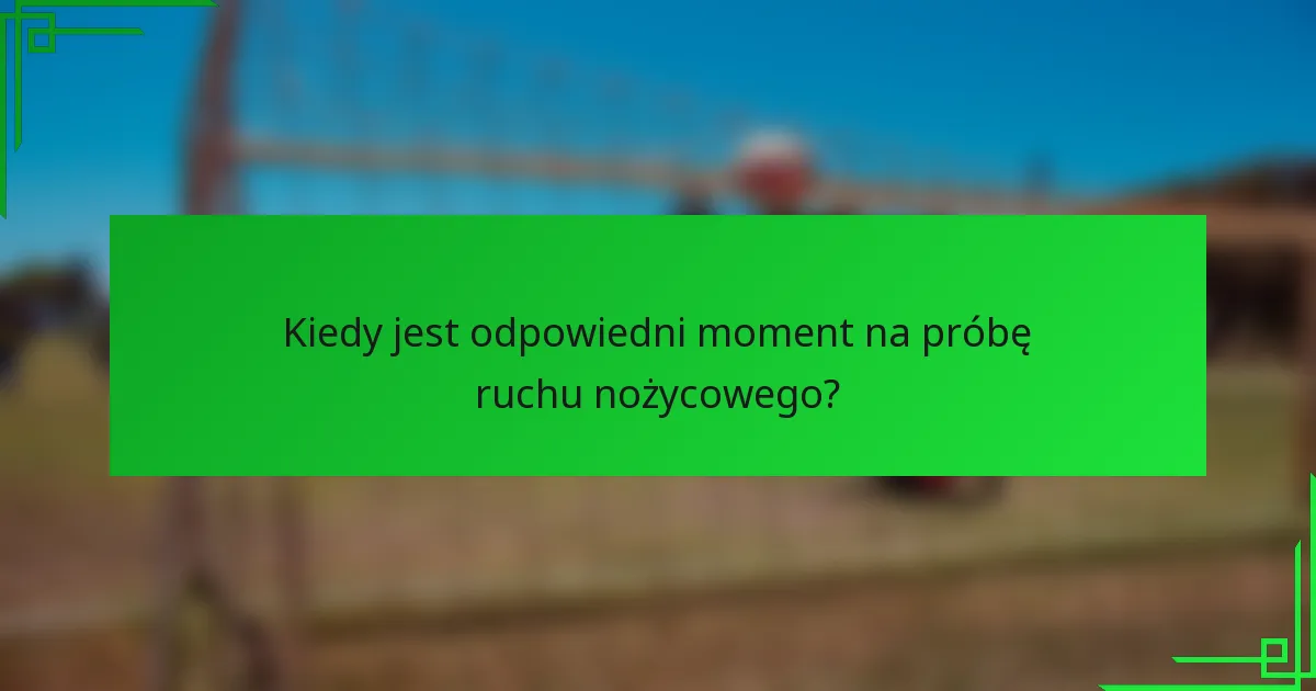 Kiedy jest odpowiedni moment na próbę ruchu nożycowego?