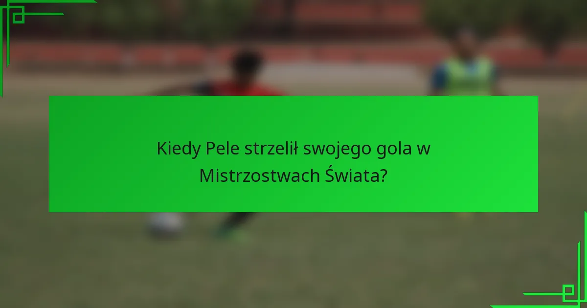 Kiedy Pele strzelił swojego gola w Mistrzostwach Świata?