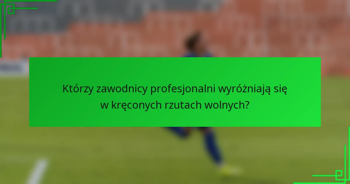 Którzy zawodnicy profesjonalni wyróżniają się w kręconych rzutach wolnych?